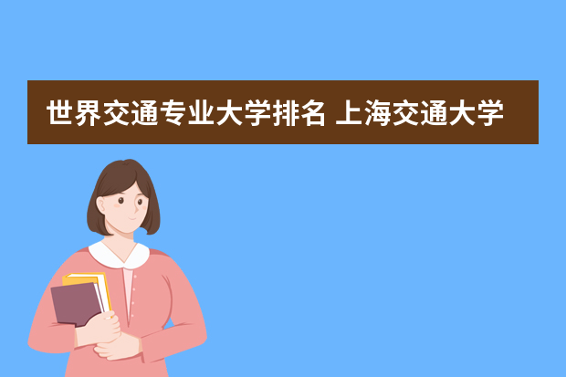 世界交通专业大学排名 上海交通大学qs世界大学排名